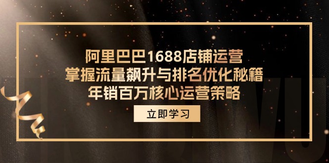 阿里巴巴1688店铺运营,掌握流量飙升与排名优化秘籍 年销百万核心运营策略-创业信息网