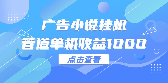 广告小说挂机管道单机收益1000+-创业信息网