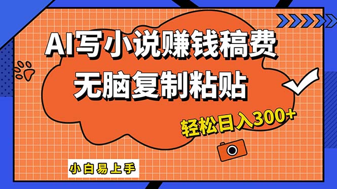 AI一键智能写小说，只需复制粘贴，小白也能成为小说家 轻松日入300+-创业信息网