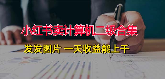小红书卖计算机二级合集,发发图片 一天收益能上千-创业信息网