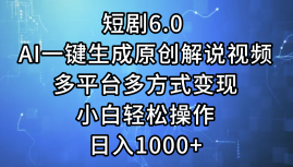 短剧6.0 AI一键生成原创解说视频,多平台多方式变现,小白轻松操作,日…-创业信息网