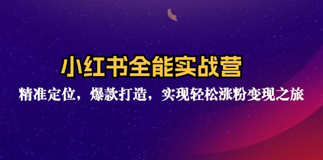 小红书全能实战营:精准定位,爆款打造,实现轻松涨粉变现之旅-创业信息网