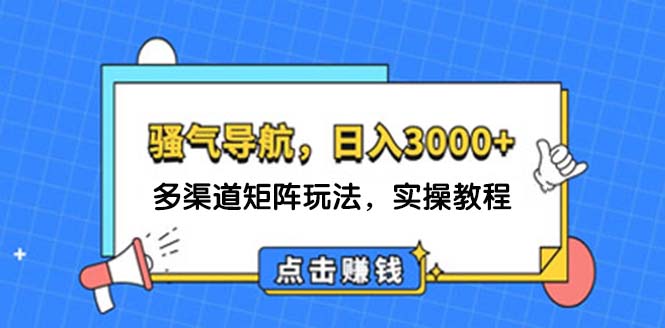 日入3000+ 骚气导航,多渠道矩阵玩法,实操教程-创业信息网