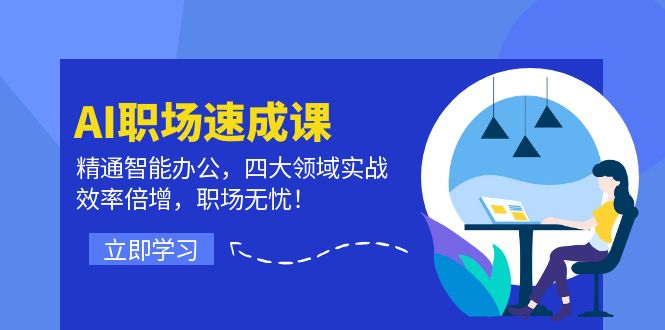 AI职场速成课:精通智能办公,四大领域实战,效率倍增,职场无忧!-创业信息网