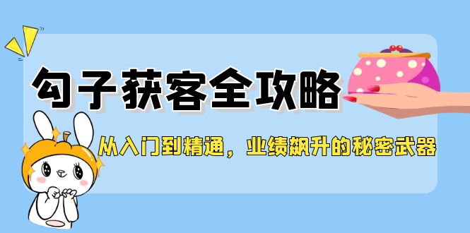 从入门到精通，勾子获客全攻略，业绩飙升的秘密武器-创业信息网