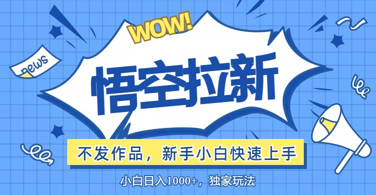 悟空拉新最新玩法,无需作品暴力出单,小白快速上手-创业信息网