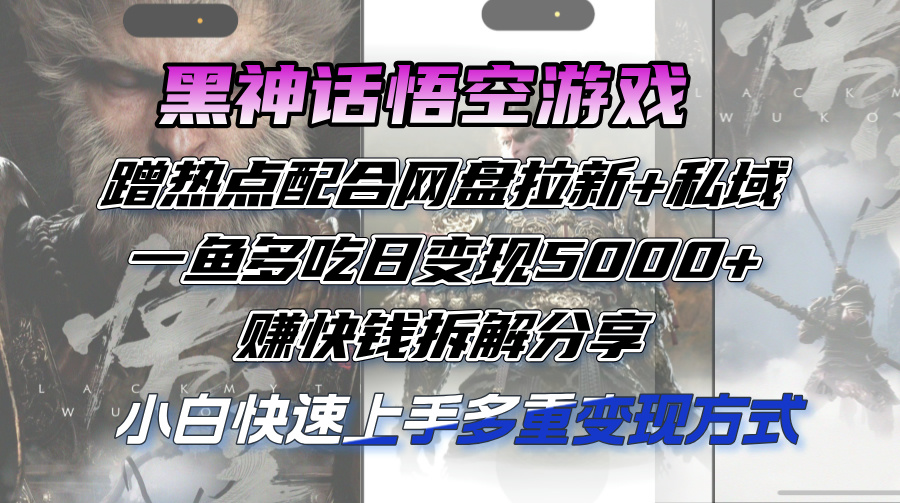 黑神话悟空游戏蹭热点配合网盘拉新+私域,一鱼多吃日变现5000+赚快钱拆…-创业信息网