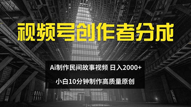 视频号创作者分成 ai制作民间故事 新手小白10分钟制作高质量视频 日入2000-创业信息网
