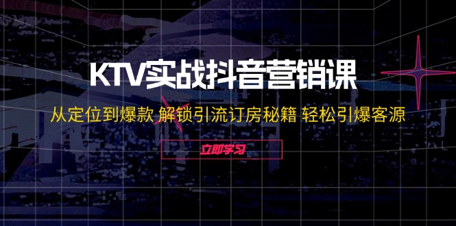 KTV实战抖音营销课:从定位到爆款 解锁引流订房秘籍 轻松引爆客源-无水印-创业信息网