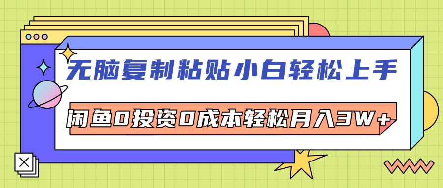 无脑复制粘贴,小白轻松上手,电商0投资0成本轻松月入3W+-创业信息网