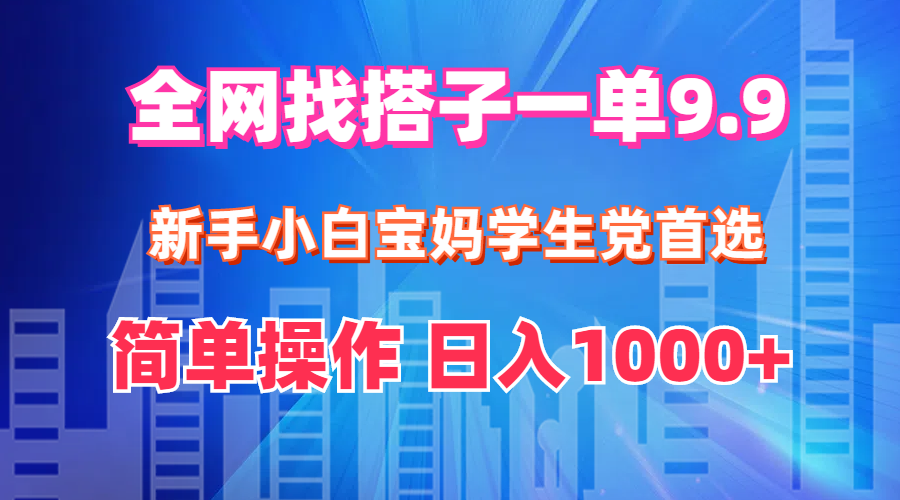 全网找搭子1单9.9 新手小白宝妈学生党首选 简单操作 日入1000+-创业信息网