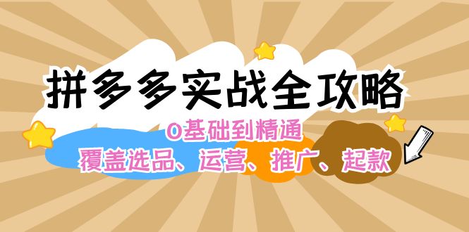拼多多实战全攻略：0基础到精通，覆盖选品、运营、推广、起款-创业信息网