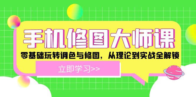 手机 修图大师课:零基础玩转调色与修图,从理论到实战全解锁-创业信息网