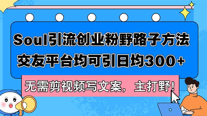 Soul引流创业粉野路子方法,交友平台均可引日均300+,无需剪视频写文案…-创业信息网