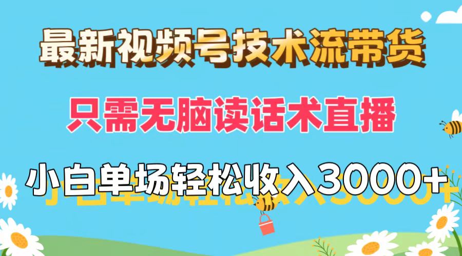 最新视频号技术流带货,只需无脑读话术直播,小白单场直播纯收益也能轻…-创业信息网