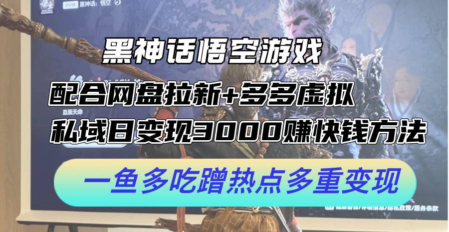 黑神话悟空游戏配合网盘拉新+多多虚拟+私域日变现3000+赚快钱方法。…-创业信息网