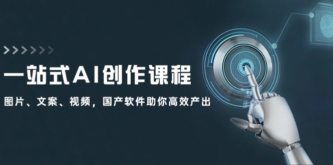 一站式AI创作课程:图片、文案、视频,国产软件助你高效产出-创业信息网