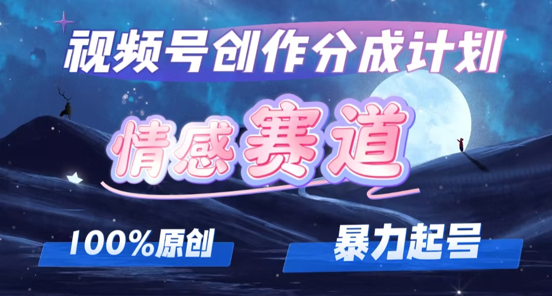 详解视频号创作者分成项目之情感赛道,暴力起号,可同步多平台 (附素材)-创业信息网