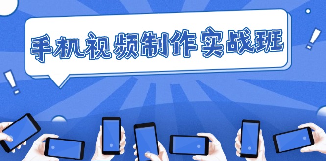 手机 视频制作实战班:从理论到实践,快速掌握拍摄与剪辑精髓-创业信息网