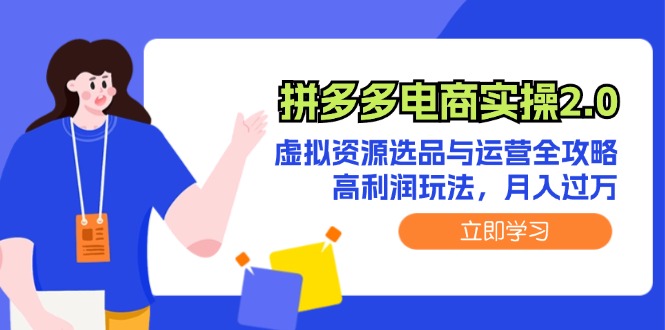 拼多多电商实操2.0：虚拟资源选品与运营全攻略，高利润玩法，月入过万-创业信息网