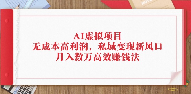 AI虚拟项目:无成本高利润,私域变现新风口,月入数万高效赚钱法-创业信息网