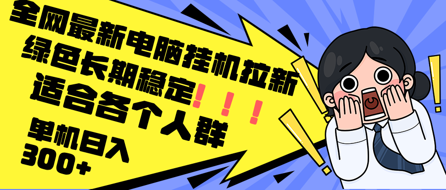 最新电脑挂机拉新，单机300+，绿色长期稳定，适合各个人群-创业信息网