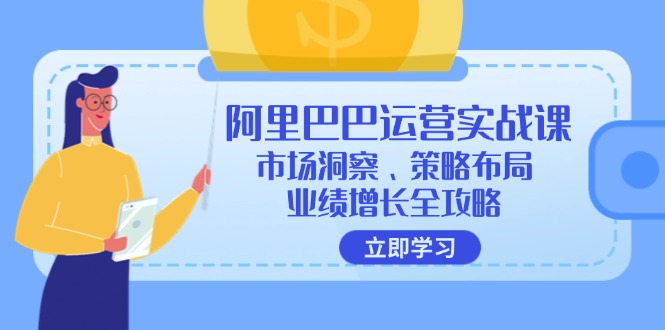 阿里巴巴运营实战课:市场洞察、策略布局、业绩增长全攻略-创业信息网