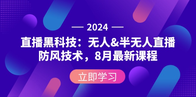 2024直播黑科技:无人&半无人直播防风技术,8月最新课程-创业信息网
