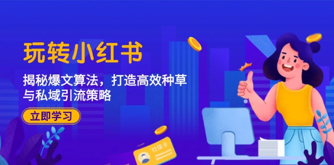 玩转小红书：揭秘爆文算法，打造高效种草与私域引流策略-创业信息网