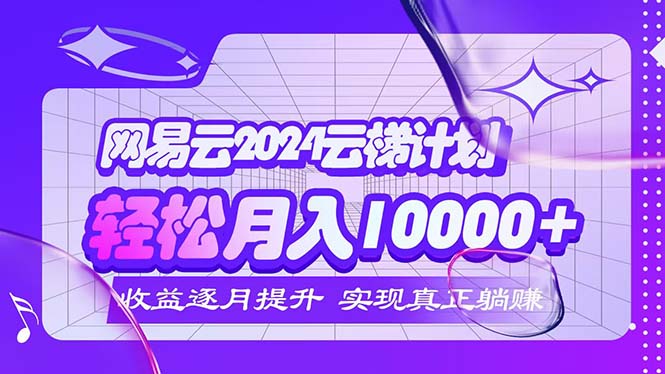 2024网易云云梯计划  每月躺赚5000+-创业信息网