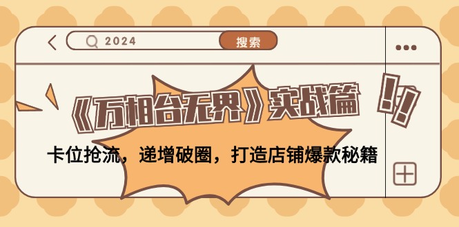 《万相台无界》实战篇:卡位抢流,递增破圈,打造店铺爆款秘籍-无水印-创业信息网
