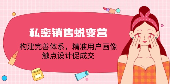 私密销售蜕变营:构建完善体系,精准用户画像,触点设计促成交-创业信息网