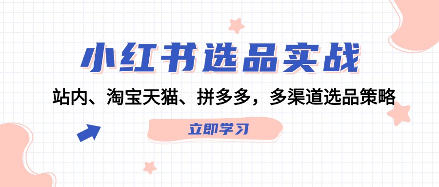 小红书选品实战：站内、淘宝天猫、拼多多，多渠道选品策略-创业信息网