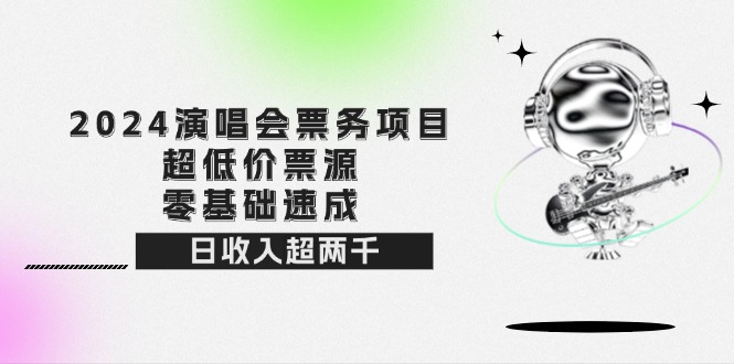 2024演唱会票务项目！超低价票源，零基础速成，日收入超两千-创业信息网