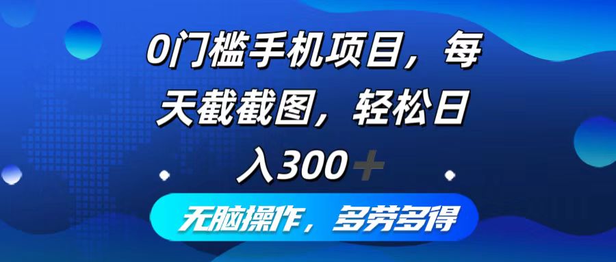 0门槛手机项目,每天截截图,轻松日入300+,无脑操作多劳多得-创业信息网