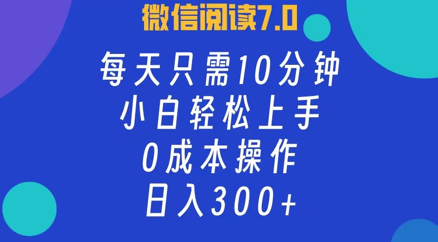 微信阅读7.0，每日10分钟，日入300+，0成本小白即可上手-创业信息网