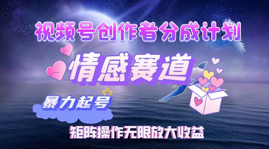 视频号创作者分成项目之情感赛道,暴力起号,实现税后月入3W+矩阵操作…-创业信息网