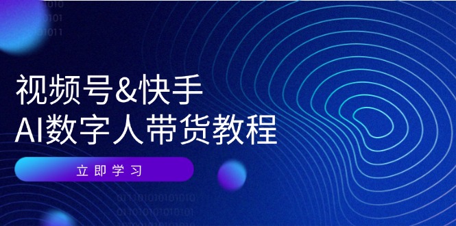视频号&快手-AI数字人带货教程:认知、技术、运营、拓展与资源变现-创业信息网