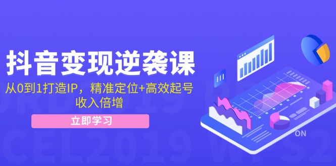 抖音变现逆袭课:从0到1打造IP,精准定位+高效起号,收入倍增-创业信息网