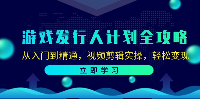 游戏发行人计划全攻略:从入门到精通,视频剪辑实操,轻松变现-创业信息网
