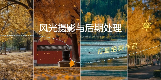 风光 摄影与后期处理全课程:掌握光影、色彩、构图,打造绝美作品-创业信息网