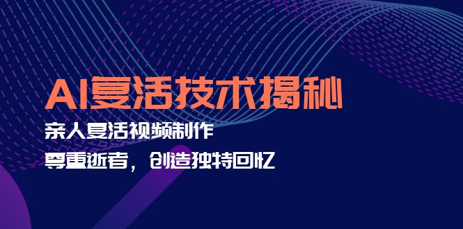 AI复活技术揭秘:亲人复活视频制作,尊重逝者,创造独特回忆-创业信息网
