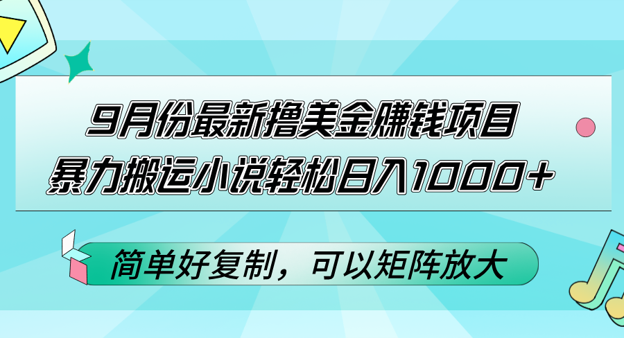 9月份最新撸美金赚钱项目,暴力搬运小说轻松日入1000+,简单好复制可以…-创业信息网