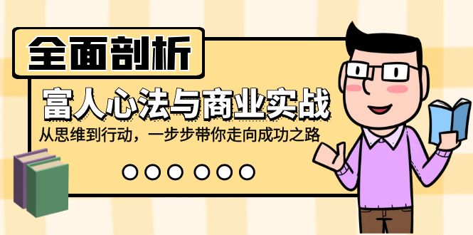 全面剖析富人心法与商业实战,从思维到行动,一步步带你走向成功之路-创业信息网