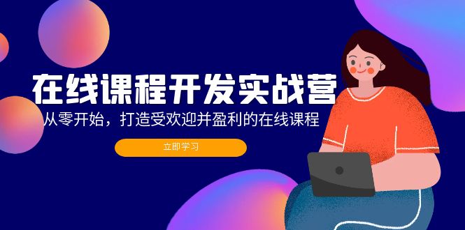 在线课程开发实战营:从零开始,打造受欢迎并盈利的在线课程-创业信息网