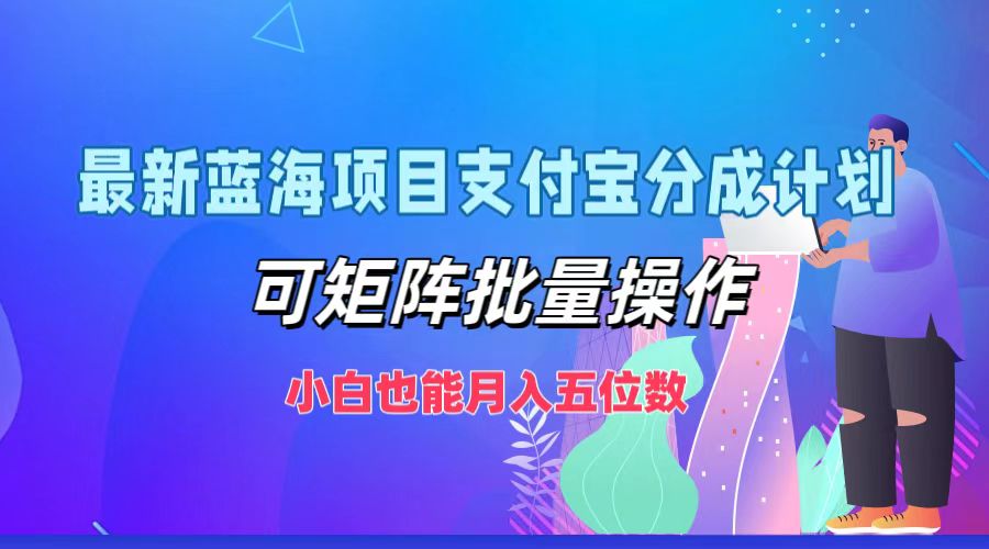 最新蓝海项目支付宝分成计划,可矩阵批量操作,小白也能月入五位数-创业信息网