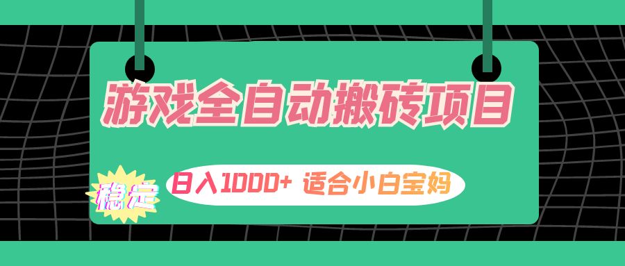 游戏全自动搬砖副业项目，日入1000+ 适合小白宝妈-创业信息网