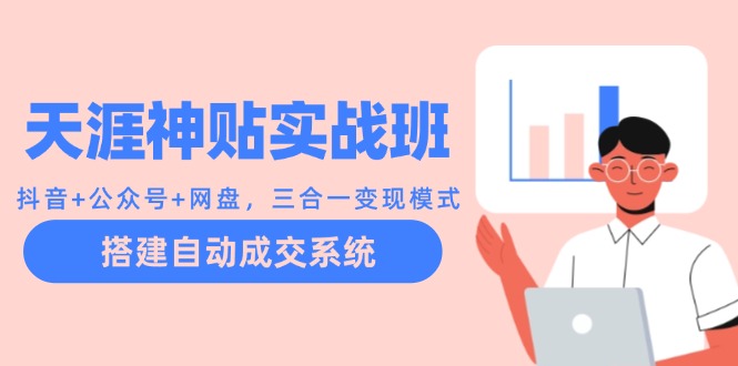 天涯神贴实战班:抖音+公众号+网盘,三合一变现模式,搭建自动成交系统-创业信息网