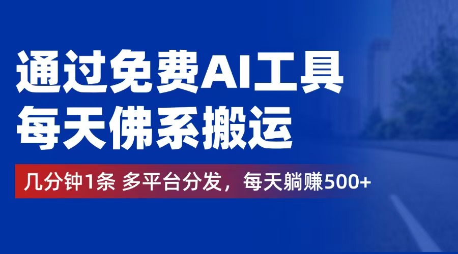 通过免费AI工具，每天佛系搬运。几分钟1条多平台分发，每天躺赚500+-创业信息网