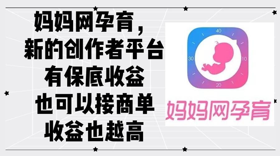 妈妈网孕育,新的创作者平台,有保底收益也可以接商单收益也越高-创业信息网